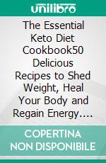 The Essential Keto Diet Cookbook50 Delicious Recipes to Shed Weight, Heal Your Body and Regain Energy. E-book. Formato EPUB ebook