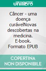 Câncer - uma doença curávelNovas descobertas na medicina. E-book. Formato EPUB