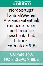 Nordportugal hautnahWie ein Auslandsaufenthalt mir neue Ideen und Impulse geschenkt hat. E-book. Formato EPUB ebook