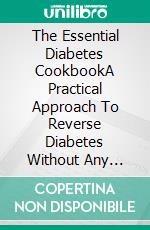 The Essential Diabetes CookbookA Practical Approach To Reverse Diabetes Without Any Medicine. E-book. Formato EPUB ebook