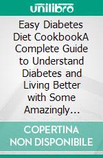 Easy Diabetes Diet CookbookA Complete Guide to Understand Diabetes and Living Better with Some Amazingly Delicious Recipes. E-book. Formato EPUB ebook