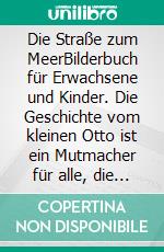 Die Straße zum MeerBilderbuch für Erwachsene und Kinder. Die Geschichte vom kleinen Otto ist ein Mutmacher für alle, die sich auf den Weg machen.. E-book. Formato EPUB ebook di Kala Maria Gehrmann