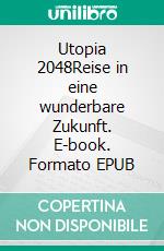 Utopia 2048Reise in eine wunderbare Zukunft. E-book. Formato EPUB ebook di Lino Alexander Zeddies