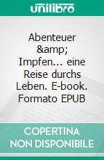 Abenteuer &amp; Impfen... eine Reise durchs Leben. E-book. Formato EPUB ebook
