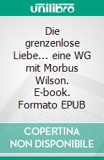 Die grenzenlose Liebe... eine WG mit Morbus Wilson. E-book. Formato EPUB ebook