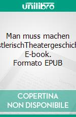 Man muss machen KünstlerischTheatergeschichten. E-book. Formato EPUB ebook