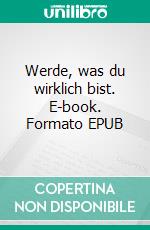 Werde, was du wirklich bist. E-book. Formato EPUB ebook