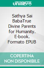 Sathya Sai BabaTrue Divine Parents for Humanity. E-book. Formato EPUB ebook