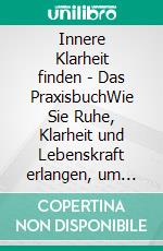 Innere Klarheit finden - Das PraxisbuchWie Sie Ruhe, Klarheit und Lebenskraft erlangen, um selbstbestimmt und authentisch zu leben - inkl. einfacher Meditation und digital Detox. E-book. Formato EPUB ebook di Paulina Goesmann