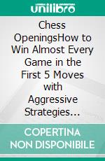 Chess OpeningsHow to Win Almost Every Game in the First 5 Moves with Aggressive Strategies & Secret Traps Used by Pros (Even If You Are a Complete Beginner). E-book. Formato EPUB ebook di John Carlsen