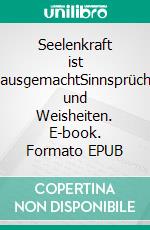 Seelenkraft ist hausgemachtSinnsprüche und Weisheiten. E-book. Formato EPUB