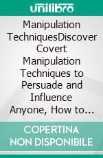 Manipulation TechniquesDiscover Covert Manipulation Techniques to Persuade and Influence Anyone, How to Analyze People and Reading Body Language. E-book. Formato EPUB ebook di Robert Leary