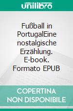 Fußball in PortugalEine nostalgische Erzählung. E-book. Formato EPUB ebook