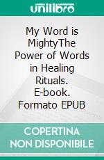 My Word is MightyThe Power of Words in Healing Rituals. E-book. Formato EPUB ebook di Nana Nauwald