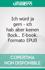 Ich würd ja gern - ich hab aber keinen Bock.. E-book. Formato EPUB ebook