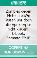 Zombies gegen MeteoritenWir lassen uns doch die Apokalypse nicht klauen!. E-book. Formato EPUB ebook di Edgar Achenbach