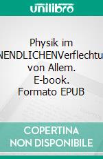 Physik im UNENDLICHENVerflechtung von Allem. E-book. Formato EPUB ebook