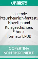 Lauernde MächteUnheimlich-fantastische Novellen und Kurzgeschichten. E-book. Formato EPUB ebook di Michael Maniura