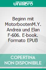 Beginn mit MotorbootenM.Y. Andrea und Elan F-606. E-book. Formato EPUB ebook