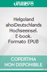 Helgoland ahoiDeutschlands Hochseeinsel. E-book. Formato EPUB ebook