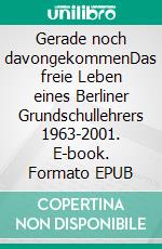 Gerade noch davongekommenDas freie Leben eines Berliner Grundschullehrers 1963-2001. E-book. Formato EPUB ebook