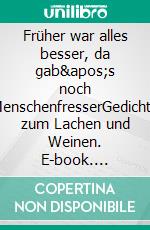 Früher war alles besser, da gab&apos;s noch MenschenfresserGedichte zum Lachen und Weinen. E-book. Formato EPUB ebook