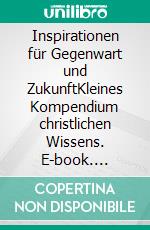 Inspirationen für Gegenwart und ZukunftKleines Kompendium christlichen Wissens. E-book. Formato EPUB ebook