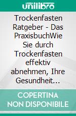 Trockenfasten Ratgeber - Das PraxisbuchWie Sie durch Trockenfasten effektiv abnehmen, Ihre Gesundheit stärken, Entzündungen vorbeugen und jünger aussehen - inkl. persönlichem Erfahrungsbericht. E-book. Formato EPUB ebook di Evelin Wendland