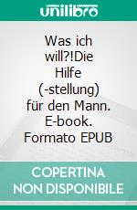 Was ich will?!Die Hilfe (-stellung) für den Mann. E-book. Formato EPUB ebook di Mathias Müller