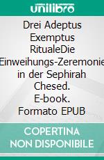 Drei Adeptus Exemptus RitualeDie Einweihungs-Zeremonie in der Sephirah Chesed. E-book. Formato EPUB ebook di Harry Eilenstein