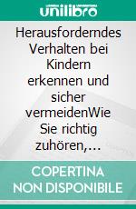 Herausforderndes Verhalten bei Kindern erkennen und sicher vermeidenWie Sie richtig zuhören, Kompromisse anbieten, Konsequenzen gezielt setzen und eine harmonische Konfliktlösung erreichen. E-book. Formato EPUB ebook di Sebastian Mertens