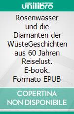 Rosenwasser und die Diamanten der WüsteGeschichten aus 60 Jahren Reiselust. E-book. Formato EPUB ebook