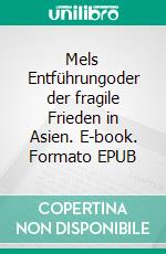 Mels Entführungoder der fragile Frieden in Asien. E-book. Formato EPUB ebook