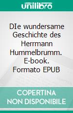 DIe wundersame Geschichte des Herrmann Hummelbrumm. E-book. Formato EPUB ebook di Margarethe Alb