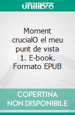 Moment crucialO el meu punt de vista 1. E-book. Formato EPUB ebook