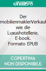 Der ImmobilienmaklerVerkaufen wie die Luxushotellerie. E-book. Formato EPUB