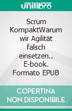 Scrum KompaktWarum wir Agilität falsch einsetzen.. E-book. Formato EPUB ebook