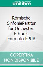 Römische SinfoniePartitur für Orchester. E-book. Formato EPUB ebook