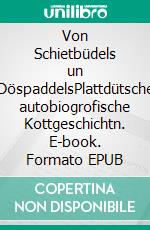 Von Schietbüdels un DöspaddelsPlattdütsche autobiogrofische Kottgeschichtn. E-book. Formato EPUB ebook