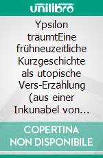 Ypsilon träumtEine frühneuzeitliche Kurzgeschichte als utopische Vers-Erzählung (aus einer Inkunabel von 1480). E-book. Formato EPUB ebook di Siegfried Carl