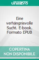 Eine verhängnisvolle Sucht. E-book. Formato EPUB ebook
