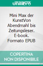 Mini Max der KunstVon Abendmahl bis Zeitungsleser. E-book. Formato EPUB ebook