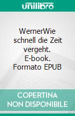 WernerWie schnell die Zeit vergeht. E-book. Formato EPUB