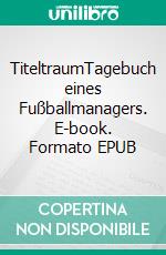 TiteltraumTagebuch eines Fußballmanagers. E-book. Formato EPUB