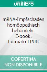 mRNA-Impfschäden homöopathisch behandeln. E-book. Formato EPUB ebook