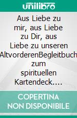 Aus Liebe zu mir, aus Liebe zu Dir, aus Liebe zu unseren AltvorderenBegleitbuch zum spirituellen Kartendeck. E-book. Formato EPUB ebook di Martina Schöckler