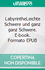 LabyrintheLeichte Schwere und ganz ganz Schwere. E-book. Formato EPUB ebook