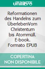 Reformationen des Handelns zum ÜberlebenVom Christentum bis Atommüll. E-book. Formato EPUB ebook di Hans-Jürgen Kiene