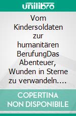 Vom Kindersoldaten zur humanitären BerufungDas Abenteuer, Wunden in Sterne zu verwandeln. E-book. Formato EPUB