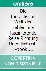 Die fantastische Welt der ZahlenEine faszinierende Reise Richtung Unendlichkeit. E-book. Formato EPUB ebook